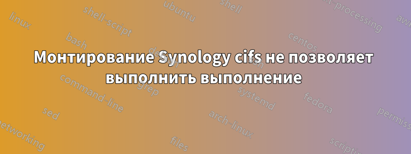 Монтирование Synology cifs не позволяет выполнить выполнение