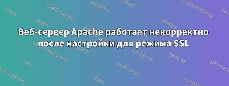 Веб-сервер Apache работает некорректно после настройки для режима SSL