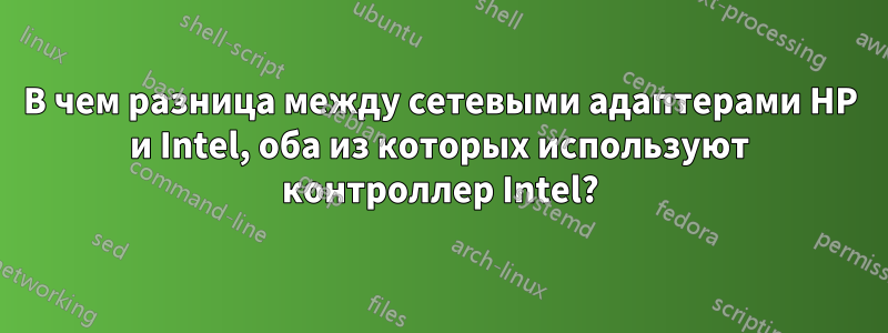 В чем разница между сетевыми адаптерами HP и Intel, оба из которых используют контроллер Intel?
