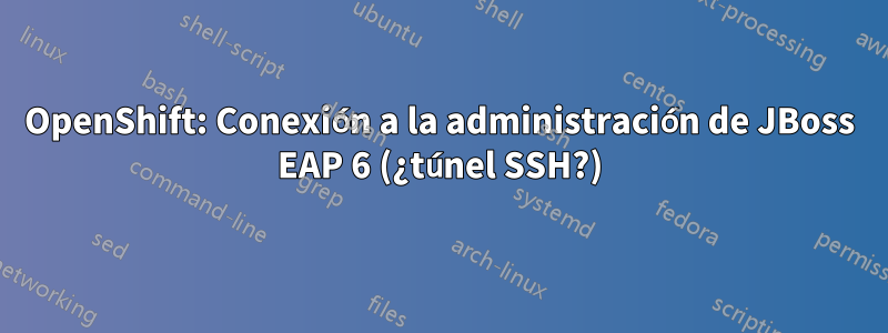 OpenShift: Conexión a la administración de JBoss EAP 6 (¿túnel SSH?)