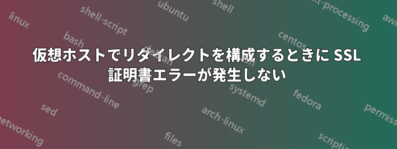 仮想ホストでリダイレクトを構成するときに SSL 証明書エラーが発生しない