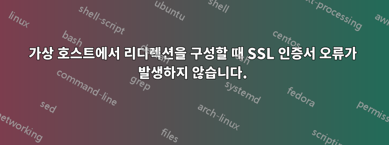 가상 호스트에서 리디렉션을 구성할 때 SSL 인증서 오류가 발생하지 않습니다.