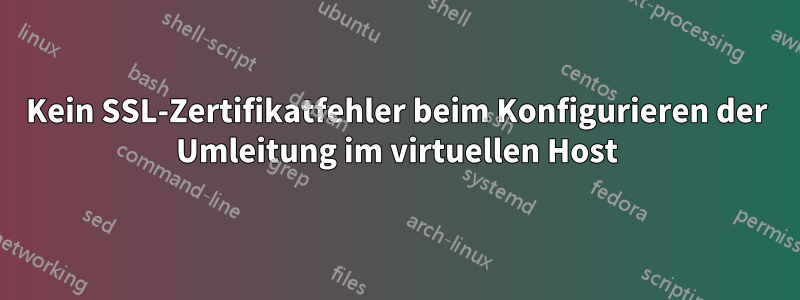 Kein SSL-Zertifikatfehler beim Konfigurieren der Umleitung im virtuellen Host