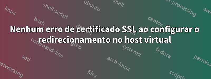 Nenhum erro de certificado SSL ao configurar o redirecionamento no host virtual