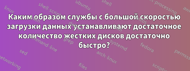 Каким образом службы с большой скоростью загрузки данных устанавливают достаточное количество жестких дисков достаточно быстро?