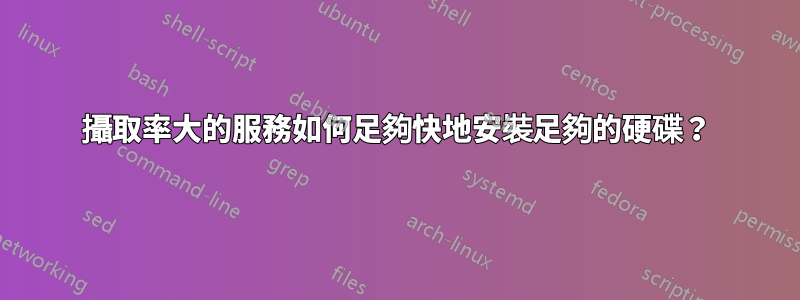 攝取率大的服務如何足夠快地安裝足夠的硬碟？