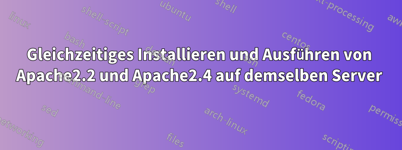 Gleichzeitiges Installieren und Ausführen von Apache2.2 und Apache2.4 auf demselben Server