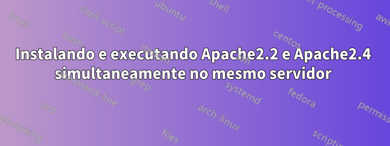 Instalando e executando Apache2.2 e Apache2.4 simultaneamente no mesmo servidor
