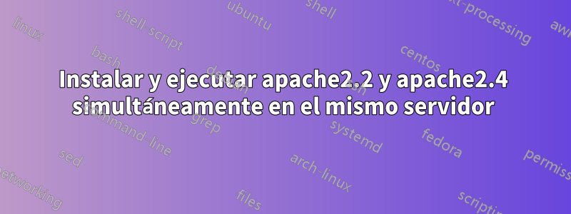 Instalar y ejecutar apache2.2 y apache2.4 simultáneamente en el mismo servidor