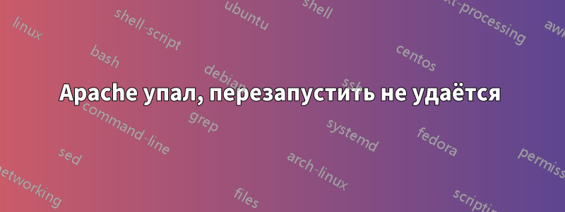 Apache упал, перезапустить не удаётся