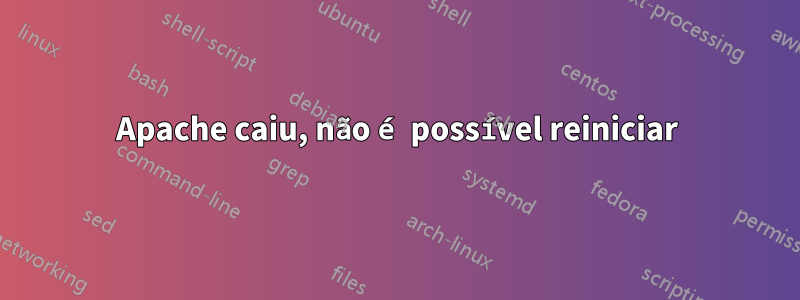 Apache caiu, não é possível reiniciar