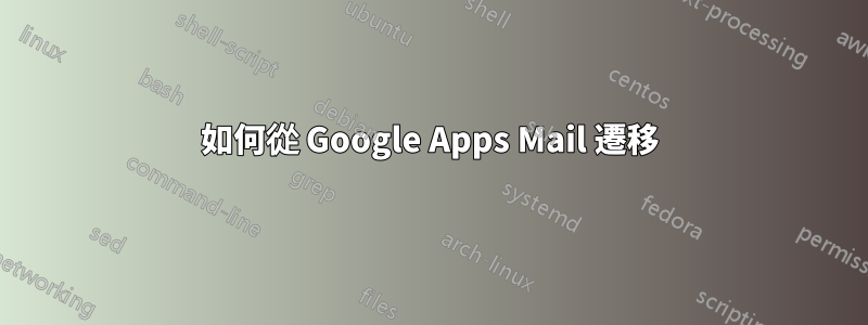 如何從 Google Apps Mail 遷移