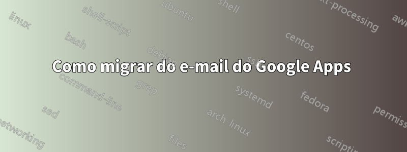 Como migrar do e-mail do Google Apps