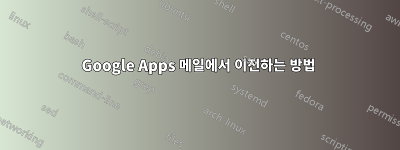 Google Apps 메일에서 이전하는 방법