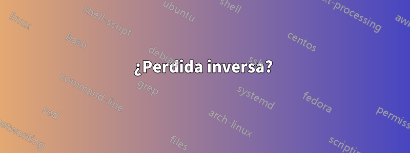 ¿Perdida inversa?