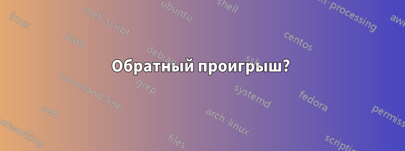 Обратный проигрыш?