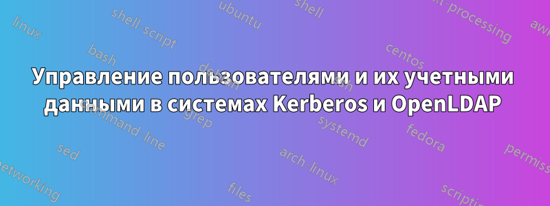 Управление пользователями и их учетными данными в системах Kerberos и OpenLDAP