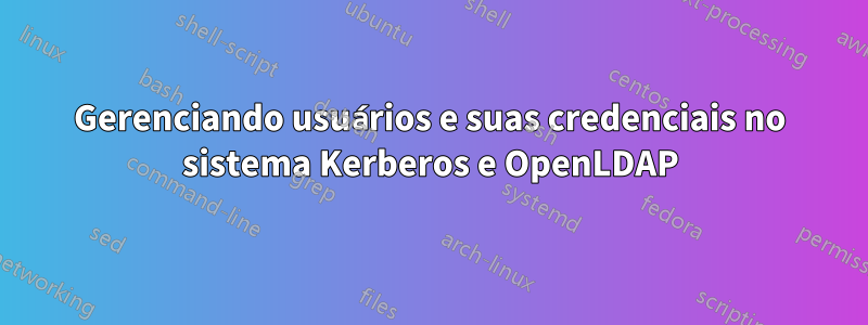 Gerenciando usuários e suas credenciais no sistema Kerberos e OpenLDAP