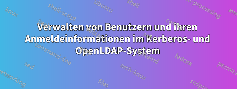 Verwalten von Benutzern und ihren Anmeldeinformationen im Kerberos- und OpenLDAP-System