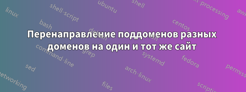 Перенаправление поддоменов разных доменов на один и тот же сайт