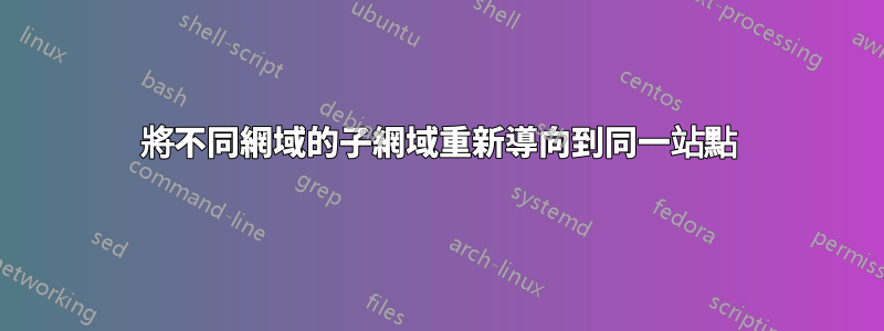 將不同網域的子網域重新導向到同一站點