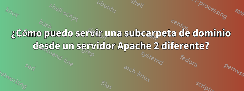¿Cómo puedo servir una subcarpeta de dominio desde un servidor Apache 2 diferente?