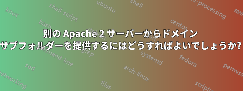 別の Apache 2 サーバーからドメイン サブフォルダーを提供するにはどうすればよいでしょうか?