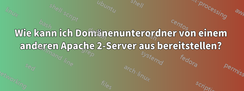 Wie kann ich Domänenunterordner von einem anderen Apache 2-Server aus bereitstellen?