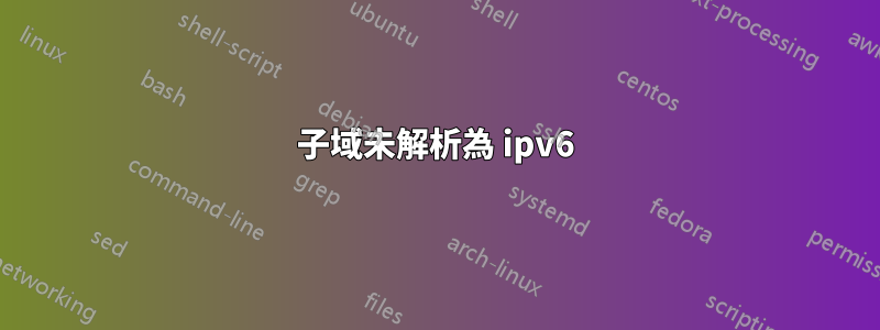 子域未解析為 ipv6
