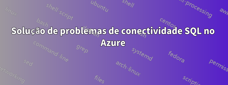 Solução de problemas de conectividade SQL no Azure