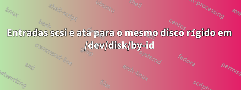 Entradas scsi e ata para o mesmo disco rígido em /dev/disk/by-id