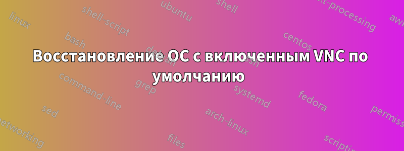 Восстановление ОС с включенным VNC по умолчанию 