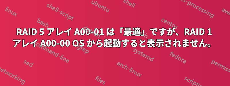 RAID 5 アレイ A00-01 は「最適」ですが、RAID 1 アレイ A00-00 OS から起動すると表示されません。