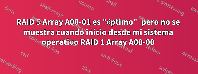 RAID 5 Array A00-01 es "óptimo" pero no se muestra cuando inicio desde mi sistema operativo RAID 1 Array A00-00