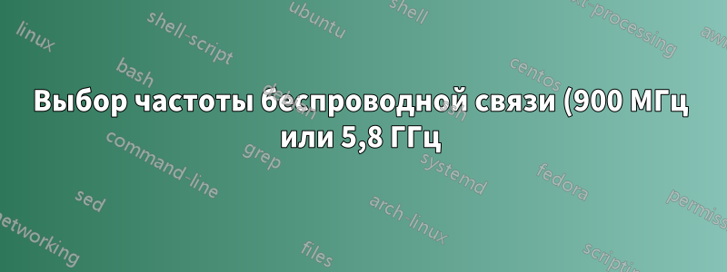 Выбор частоты беспроводной связи (900 МГц или 5,8 ГГц) на расстоянии 2–3 км