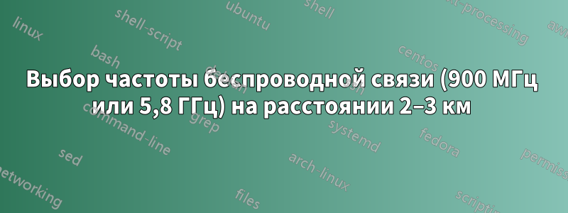 Выбор частоты беспроводной связи (900 МГц или 5,8 ГГц) на расстоянии 2–3 км