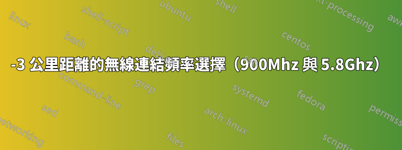 2-3 公里距離的無線連結頻率選擇（900Mhz 與 5.8Ghz）