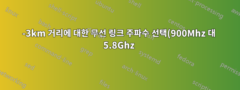 2-3km 거리에 대한 무선 링크 주파수 선택(900Mhz 대 5.8Ghz)