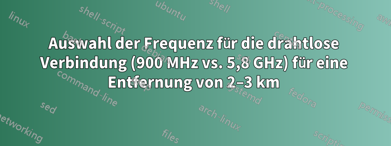 Auswahl der Frequenz für die drahtlose Verbindung (900 MHz vs. 5,8 GHz) für eine Entfernung von 2–3 km