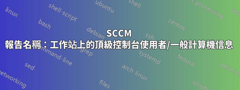 SCCM 報告名稱：工作站上的頂級控制台使用者/一般計算機信息