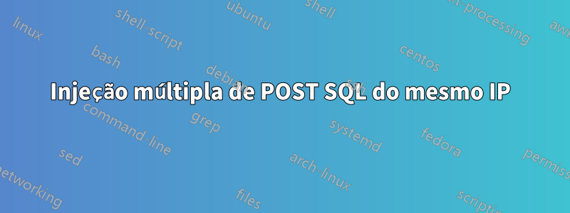 Injeção múltipla de POST SQL do mesmo IP 