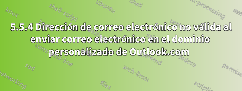 501 5.5.4 Dirección de correo electrónico no válida al enviar correo electrónico en el dominio personalizado de Outlook.com 