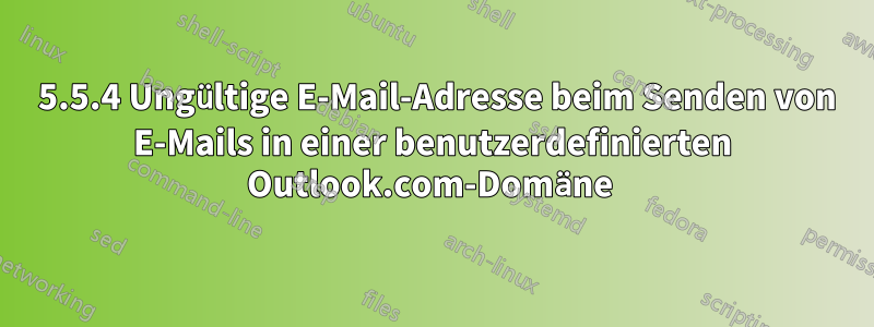 501 5.5.4 Ungültige E-Mail-Adresse beim Senden von E-Mails in einer benutzerdefinierten Outlook.com-Domäne 