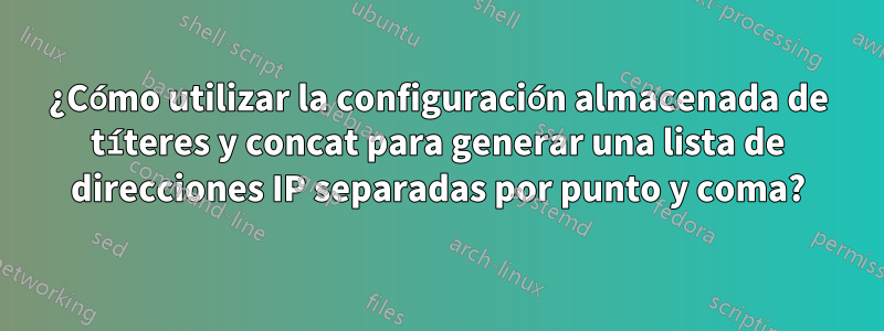 ¿Cómo utilizar la configuración almacenada de títeres y concat para generar una lista de direcciones IP separadas por punto y coma?