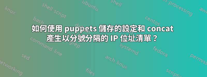 如何使用 puppets 儲存的設定和 concat 產生以分號分隔的 IP 位址清單？