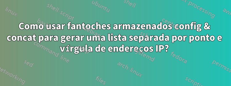 Como usar fantoches armazenados config & concat para gerar uma lista separada por ponto e vírgula de endereços IP?