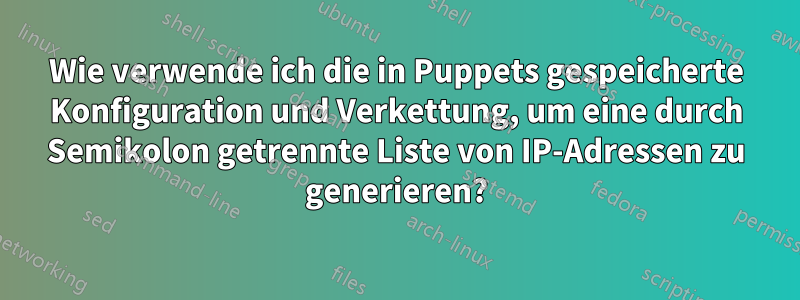 Wie verwende ich die in Puppets gespeicherte Konfiguration und Verkettung, um eine durch Semikolon getrennte Liste von IP-Adressen zu generieren?