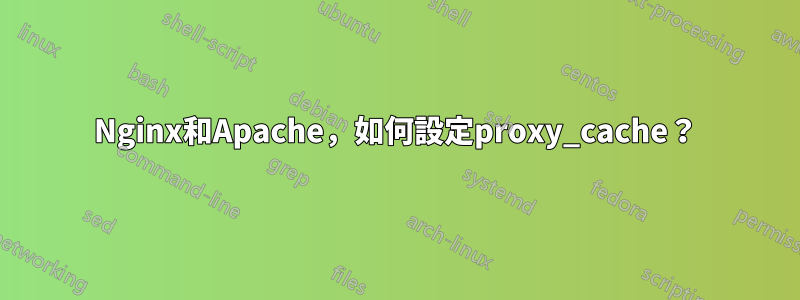 Nginx和Apache，如何設定proxy_cache？