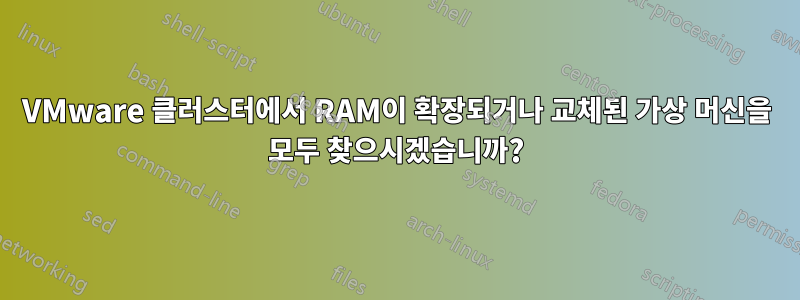 VMware 클러스터에서 RAM이 확장되거나 교체된 가상 머신을 모두 찾으시겠습니까?