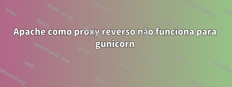 Apache como proxy reverso não funciona para gunicorn